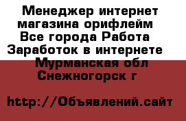 Менеджер интернет-магазина орифлейм - Все города Работа » Заработок в интернете   . Мурманская обл.,Снежногорск г.